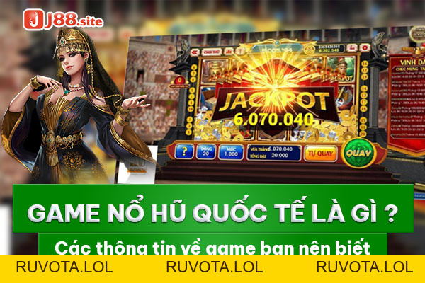 Game nổ hũ quốc tế là gì? Các thông tin về game bạn nên biết - RUVOTA.LOL Game nổ hũ quốc tế là gì? Các thông tin về game bạn nên biết - RUVOTA.LOL