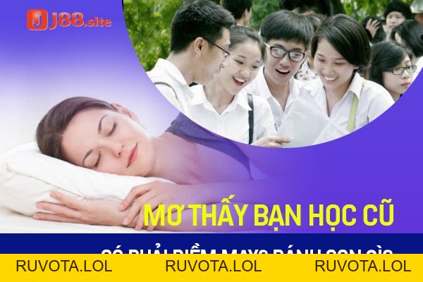 Mơ thấy bạn học cũ có phải điềm may? Đánh con gì? - RUVOTA.LOL